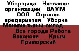 Уборщица › Название организации ­ ВАММ  , ООО › Отрасль предприятия ­ Уборка › Минимальный оклад ­ 15 000 - Все города Работа » Вакансии   . Крым,Приморский